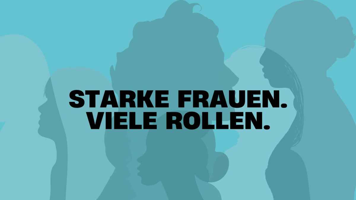 Starke Frauen. Viele Rollen. Starke Frauen. Viele Rollen.